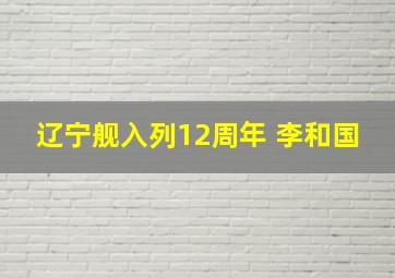 辽宁舰入列12周年 李和国